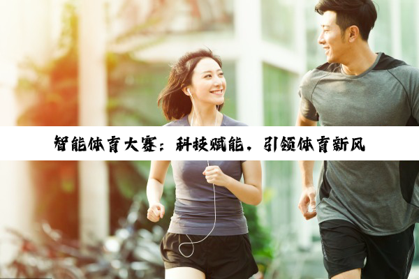 今日科普|智能体育大赛：科技赋能，引领体育新风尚与产业新热点