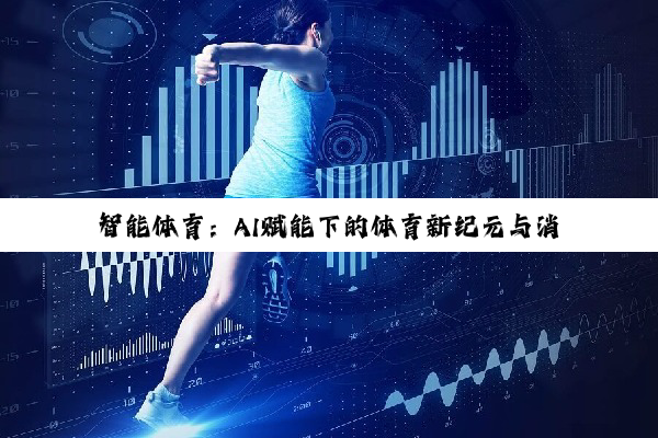 今日科普|智能体育：AI赋能下的体育新纪元与消费热潮