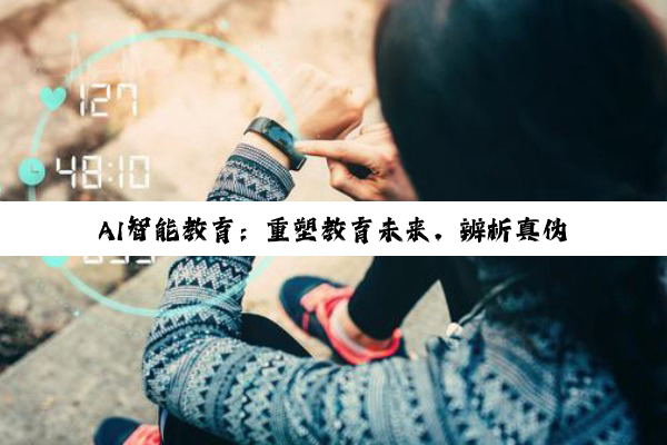 AI智能教育：重塑教育未来，辨析真伪趋势