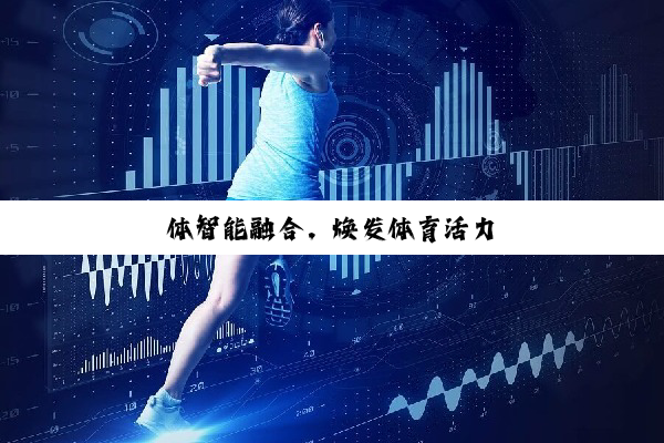 今日科普|体智能融合，焕发体育活力