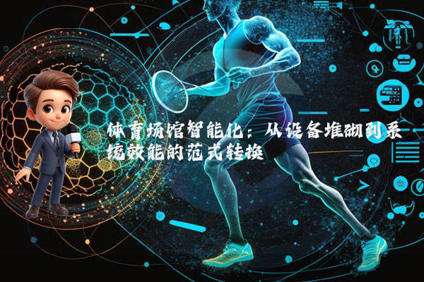 体育场馆智能化：从设备堆砌到系统效能的范式转换