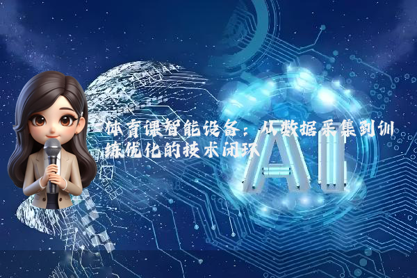 体育课智能设备：从数据采集到训练优化的技术闭环