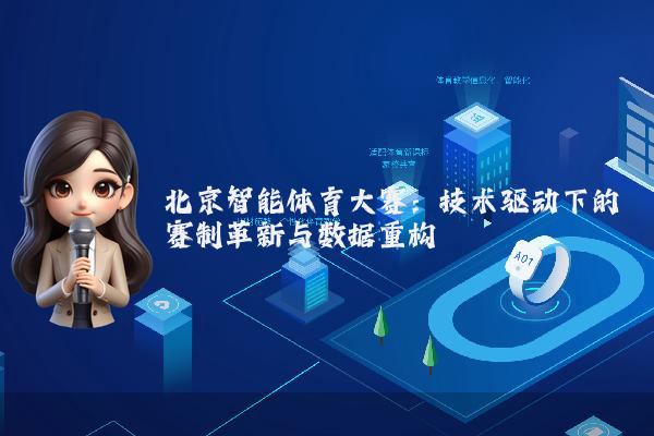 北京智能体育大赛:技术驱动下的赛制革新与数据重构