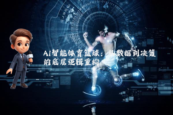 AI智能体育篮球:从数据到决策的底层逻辑重构
