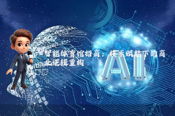 智能体育馆招商：技术赋能下的商业逻辑重构