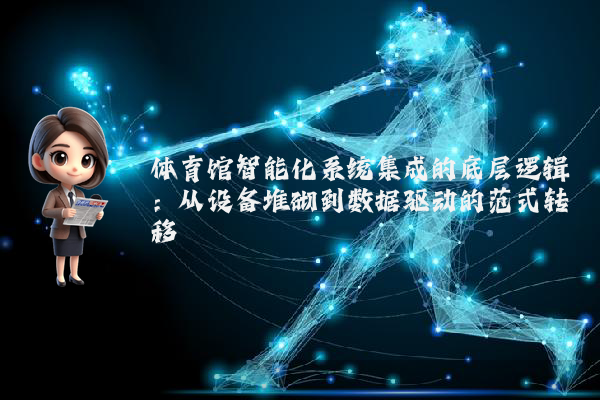 体育馆智能化系统集成的底层逻辑：从设备堆砌到数据驱动的范式转移
