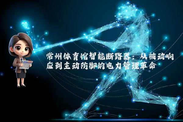 常州体育馆智能断路器:从被动响应到主动防御的电力管理革命