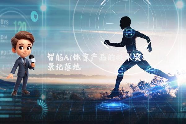 智能AI体育产品的技术突破与场景化落地