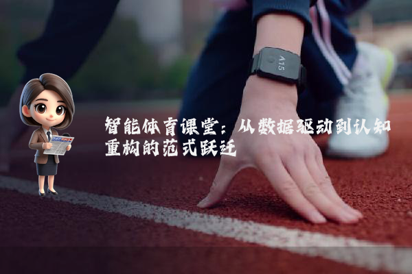 智能体育课堂：从数据驱动到认知重构的范式跃迁