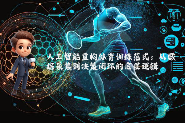 人工智能重构体育训练范式：从数据采集到决策闭环的底层逻辑