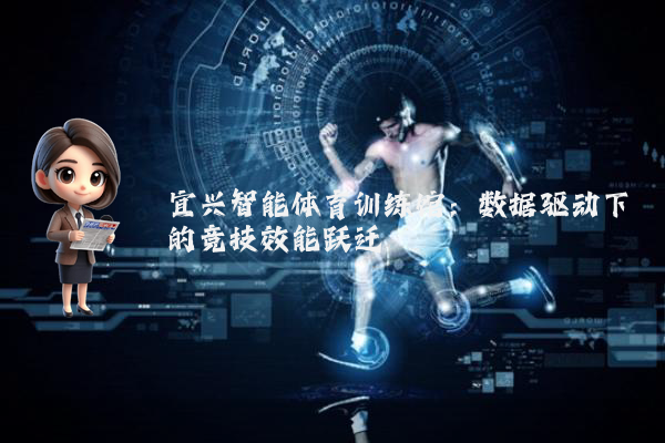 宜兴智能体育训练馆：数据驱动下的竞技效能跃迁